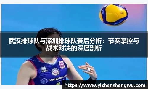 武汉排球队与深圳排球队赛后分析：节奏掌控与战术对决的深度剖析
