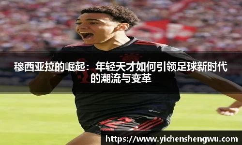 穆西亚拉的崛起：年轻天才如何引领足球新时代的潮流与变革