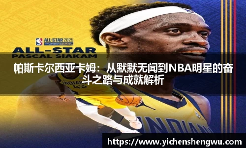 帕斯卡尔西亚卡姆：从默默无闻到NBA明星的奋斗之路与成就解析
