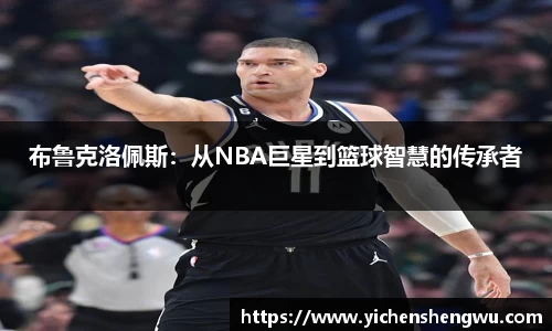 布鲁克洛佩斯：从NBA巨星到篮球智慧的传承者