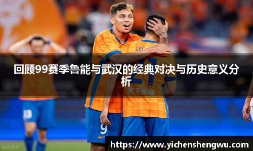 回顾99赛季鲁能与武汉的经典对决与历史意义分析