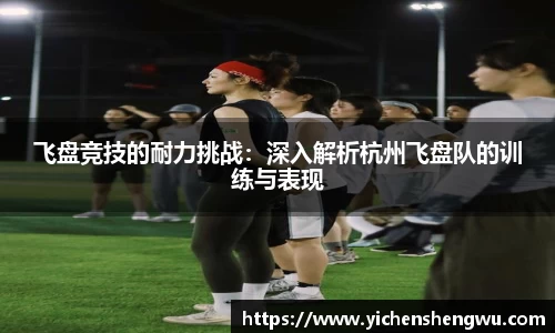 飞盘竞技的耐力挑战：深入解析杭州飞盘队的训练与表现
