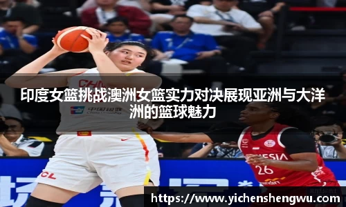 印度女篮挑战澳洲女篮实力对决展现亚洲与大洋洲的篮球魅力