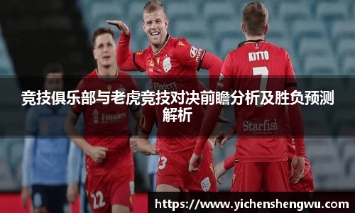 竞技俱乐部与老虎竞技对决前瞻分析及胜负预测解析